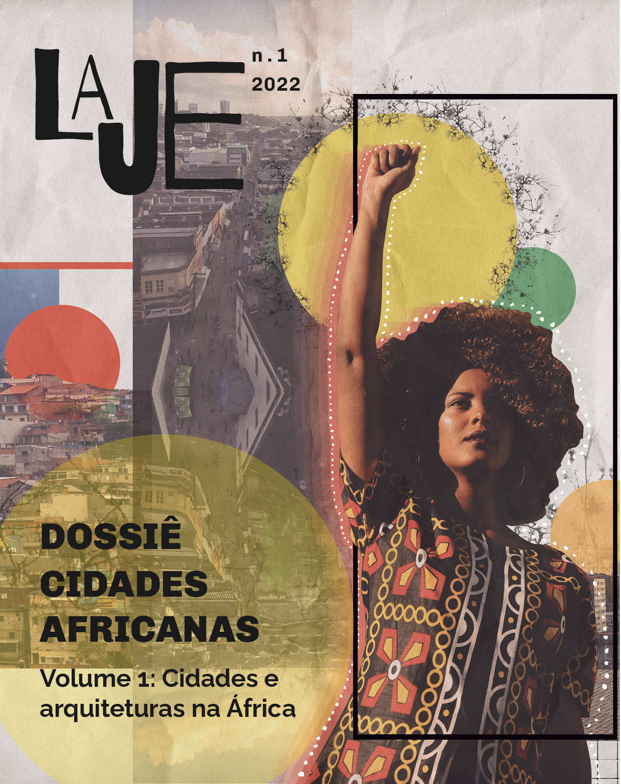 Para todos verem: à esquerda, no alto, logo da revista Laje, com número e ano; abaixo, título do dossiê em preto, à frente de círculo; à direita mulher negra com traje com padronagem alusiva à África com braço estendido e punho cerrado, à frente de retângulo e círculos. Ao fundo, colagens de imagens de cidades com intervenções geométricas.